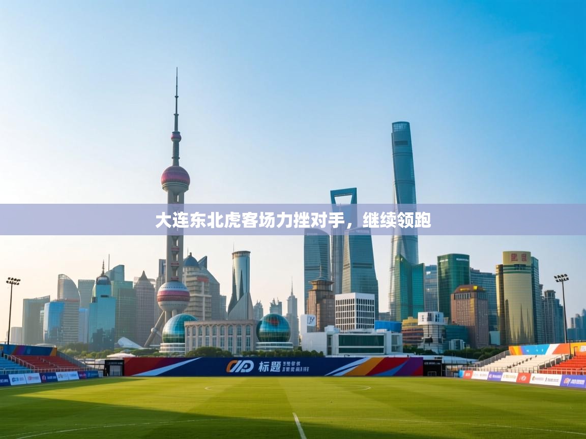 大连东北虎客场力挫对手，继续领跑  第1张