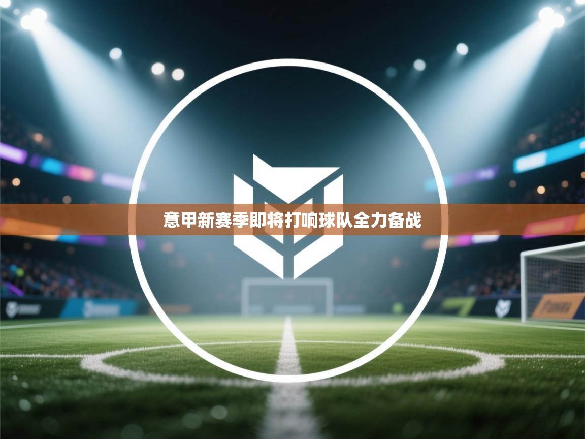 意甲新赛季即将打响球队全力备战  第1张